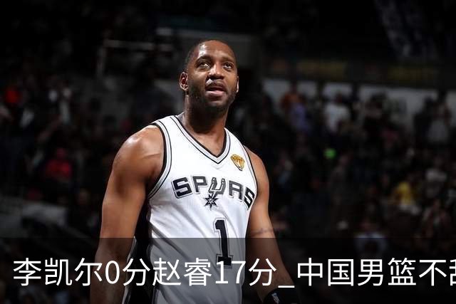 李凯尔0分赵睿17分 中国男篮不敌塞尔维亚